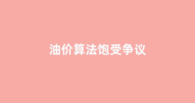 油价算法饱受争议_油价算法饱受争议