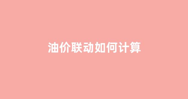 油价联动如何计算_国内油价联动机制