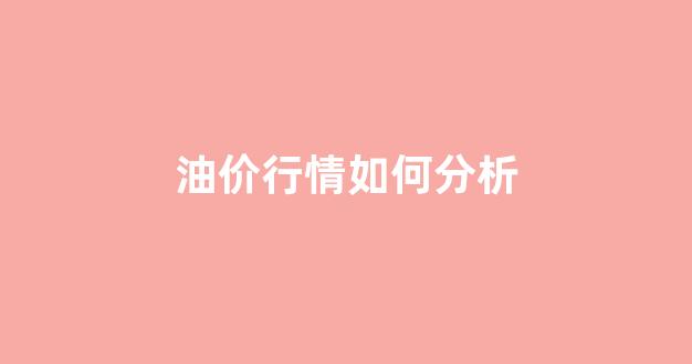 油价行情如何分析价格_油价行情如何分析