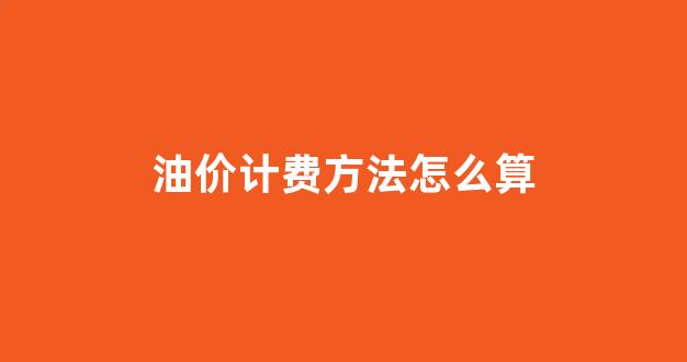 油价折算_油价计费方法怎么算