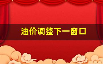 油价调整下一个窗口期是哪一天-油价调整下一窗口