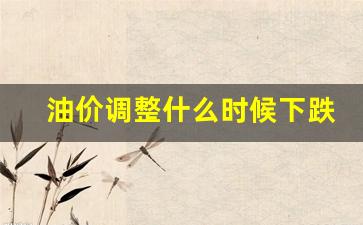 油价调整什么时候下跌-油价调整什么时候开始