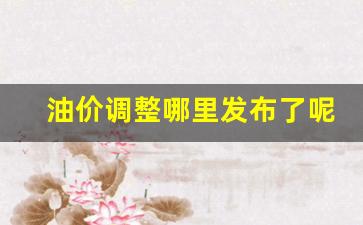 油价调整?-油价调整哪里发布了呢