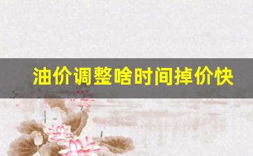油价调整啥时间掉价快呢-油价什么时间调