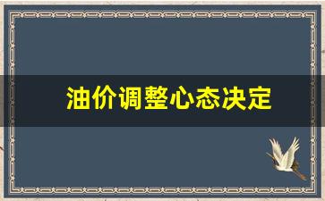 油价调整心态决定-油价调整是规律吗