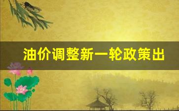 油价调整新一轮政策出台-油价调整新一轮政策出台原因