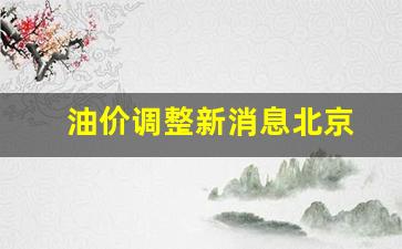 北京油价调整周期-油价调整新消息北京