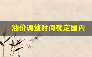 油价调整时间确定国内或将大幅上调的原因是什么-油价调整时间确定国内或将大幅上调的原因