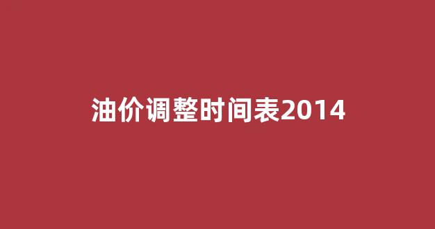 油价调整时间表2014_油价调整时间表及价格走势
