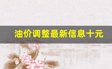 油价调整新消息-油价调整最新信息十元