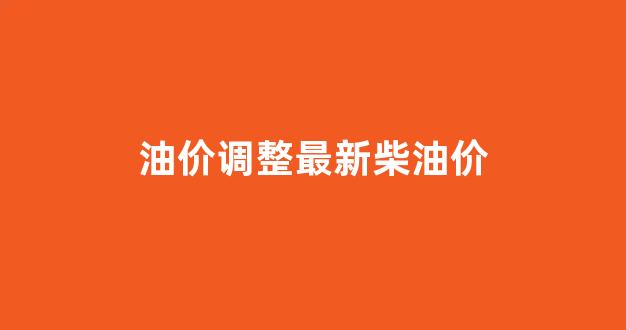 油价调整最新柴油价_油价调整最新消息柴油批发价格