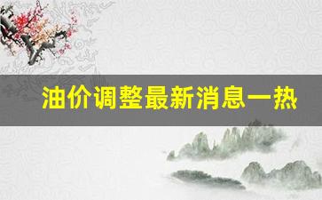 油价调整最新消息一热-油价调整的最新消息