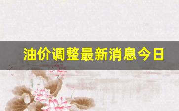 油价今日行情-油价调整最新消息今日油价走势油评报告最新分析