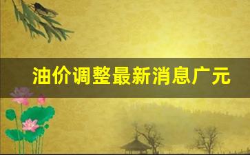 油价调整最新消息广元-广河油价