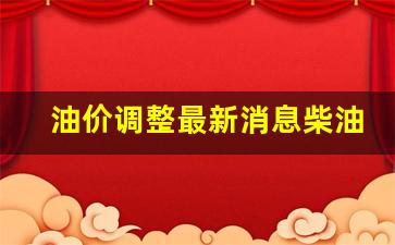 调整柴油价格时间表_油价调整最新消息柴油价调整时间一览表