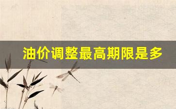 油价调价上限-油价调整最高期限是多久