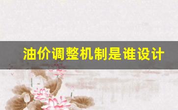 油价调整机制是谁设计的-油价调节机制