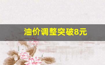 油价调整突破8元的原因-油价调整突破8元