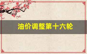 油价调整第十六轮-油价新一轮调价时间