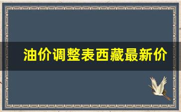 油价调整表西藏最新价格-2021年西藏油价