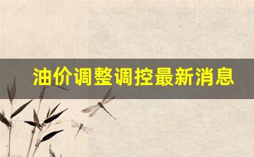 油价调整的最新信息-油价调整调控最新消息