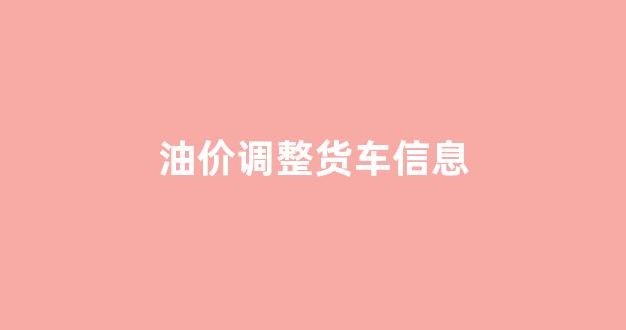 油价上涨货车停运_油价调整货车信息