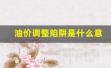 油价调整陷阱是什么意思-油价调整背后的经济原理