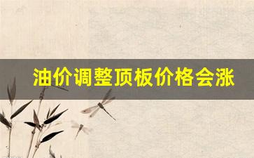 油价上调股价会怎么样-油价调整顶板价格会涨吗