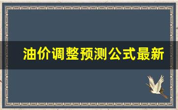 油价涨跌预测-油价调整预测公式最新版