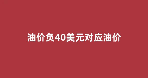 油价负40美元对应油价_油价调整规则40美元