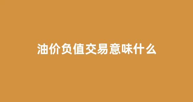油价跌为负数_油价负值交易意味什么