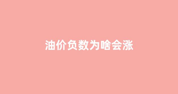 油价负数为啥会涨_为什么油价会负值