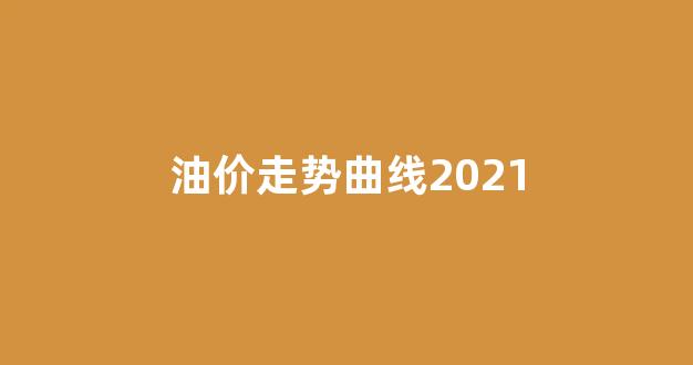 油价走势曲线2021_油价走势曲线图