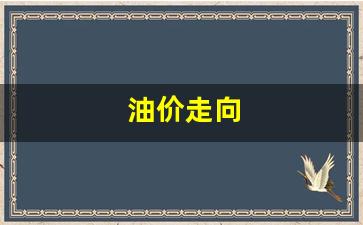 油价走向预测-油价走向
