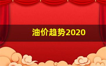 油价趋势2020-油价趋势最新消息