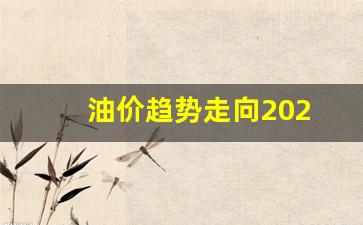 油价趋势分析_油价趋势走向202