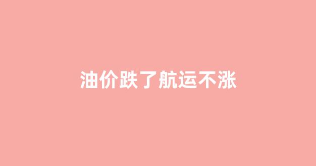 油价下跌对航空公司的影响_油价跌了航运不涨