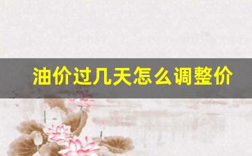 油价调整期限-油价过几天怎么调整价格