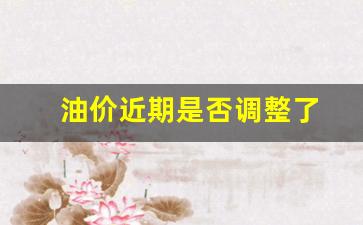 油价调整迎来年内-油价近期是否调整了