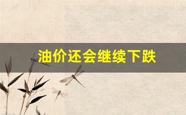 油价还会继续下跌吗-油价还会继续下跌
