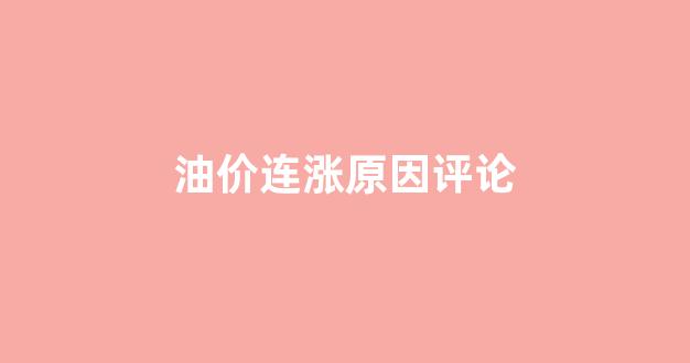 油价连涨的原因_油价连涨原因评论