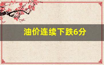 油价连续下跌6分-油价再次下跌