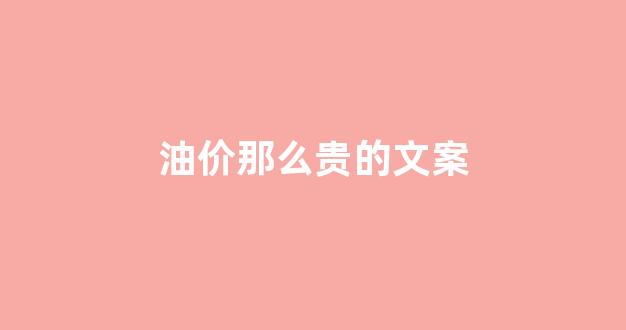 油价贵的段子_油价那么贵的文案