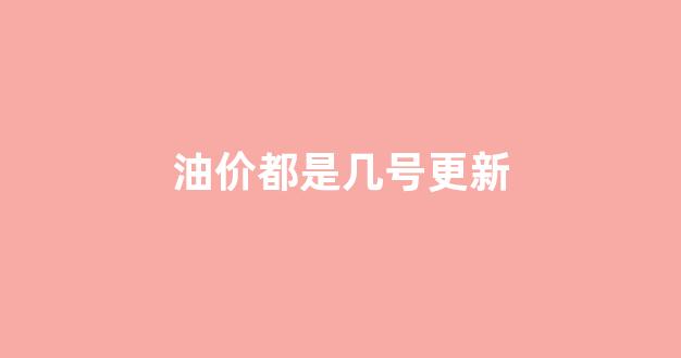 油价都是几号更新_油价都是几号更新出来的