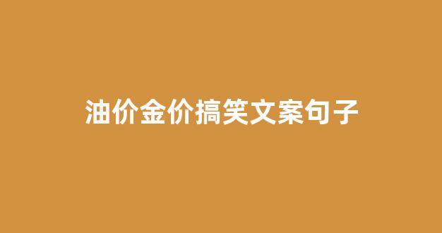 油价经典语句_油价金价搞笑文案句子