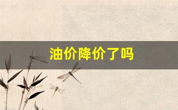 油价降价了吗今天-油价降价了吗