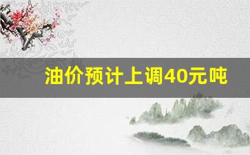 油价预计上调40元吨-油价调整预计