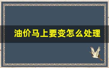 油价上涨了怎么办-油价马上要变怎么处理