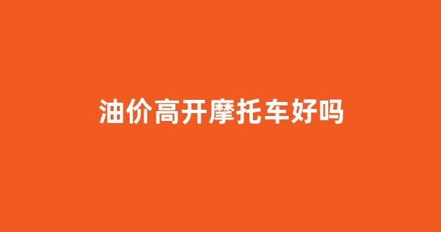 油摩费油吗_油价高开摩托车好吗