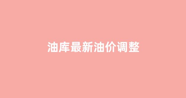 油库柴油价格_油库最新油价调整